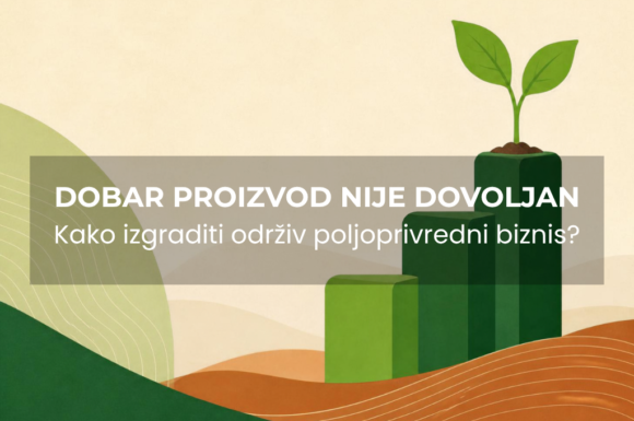 Dobar proizvod nije dovoljan: kako da od poljoprivredne proizvodnje napravimo održiv biznis