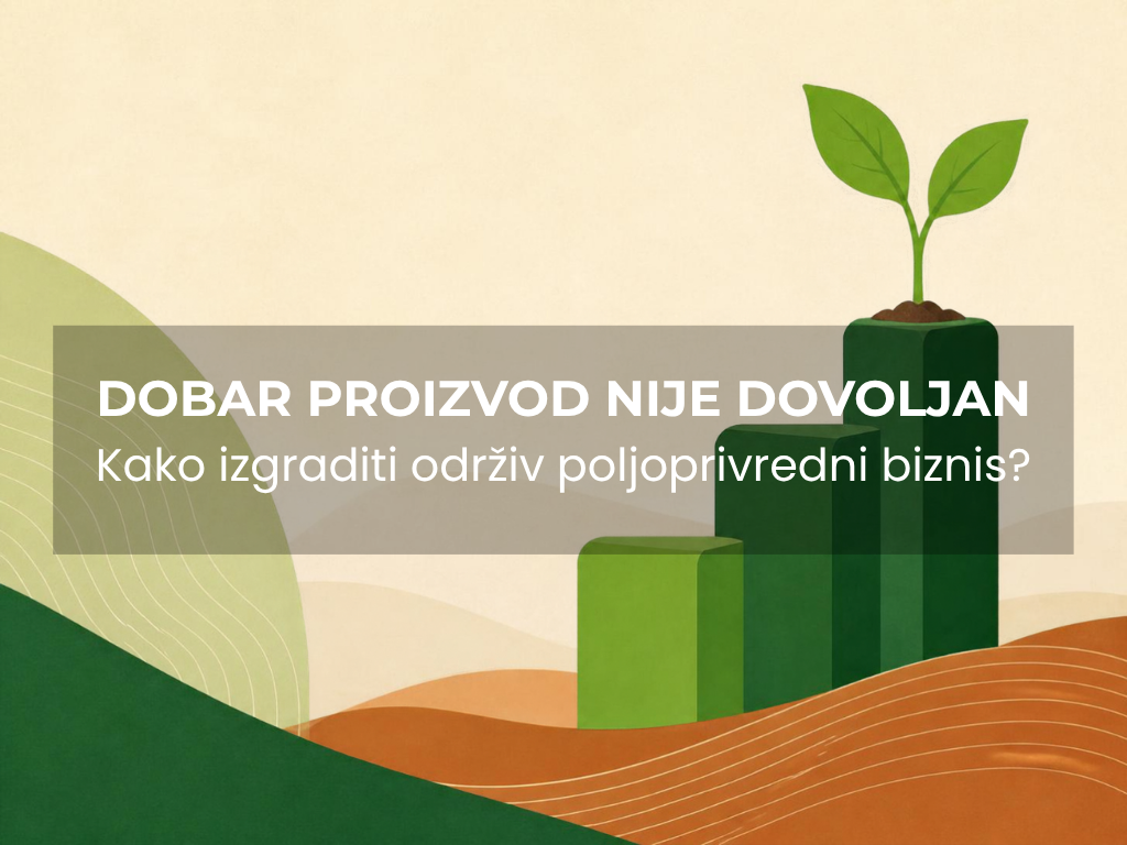 Dobar proizvod nije dovoljan: kako da od poljoprivredne proizvodnje napravimo održiv biznis